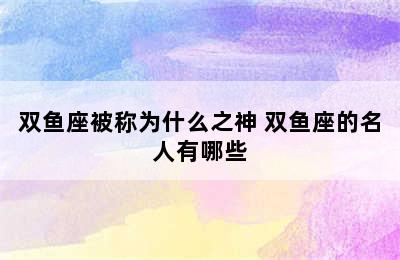 双鱼座被称为什么之神 双鱼座的名人有哪些